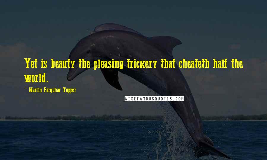 Martin Farquhar Tupper Quotes: Yet is beauty the pleasing trickery that cheateth half the world.