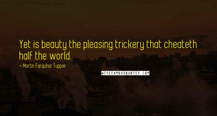 Martin Farquhar Tupper Quotes: Yet is beauty the pleasing trickery that cheateth half the world.
