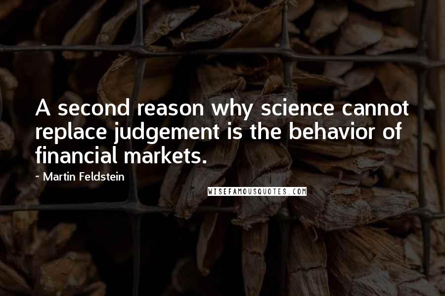 Martin Feldstein Quotes: A second reason why science cannot replace judgement is the behavior of financial markets.