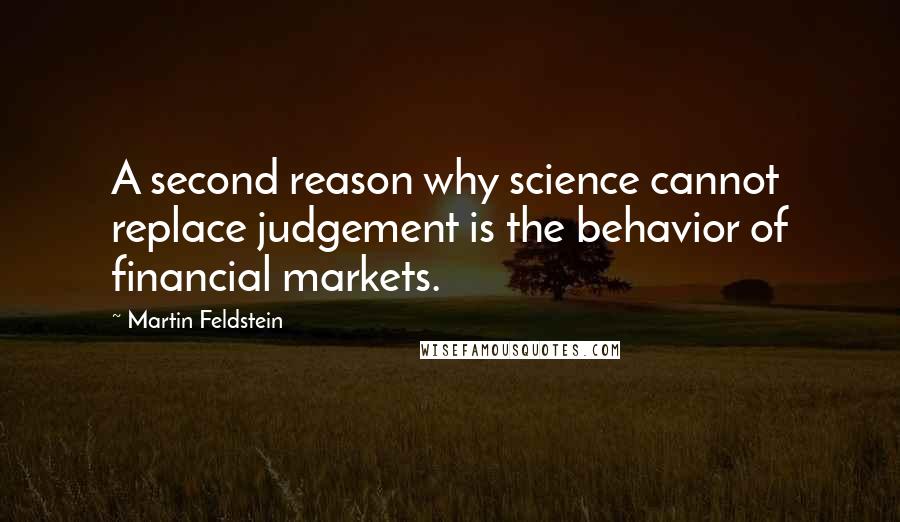 Martin Feldstein Quotes: A second reason why science cannot replace judgement is the behavior of financial markets.