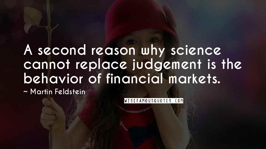 Martin Feldstein Quotes: A second reason why science cannot replace judgement is the behavior of financial markets.