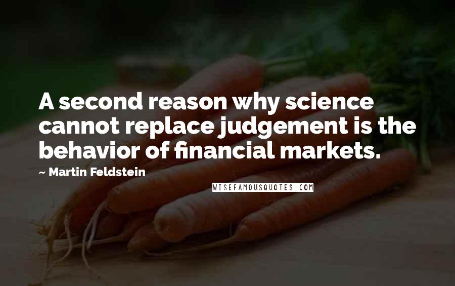 Martin Feldstein Quotes: A second reason why science cannot replace judgement is the behavior of financial markets.