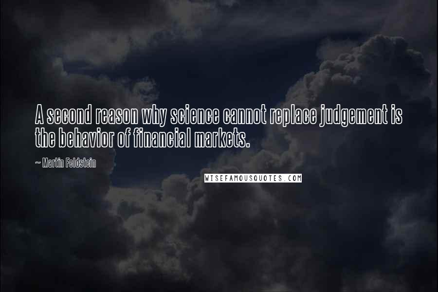 Martin Feldstein Quotes: A second reason why science cannot replace judgement is the behavior of financial markets.