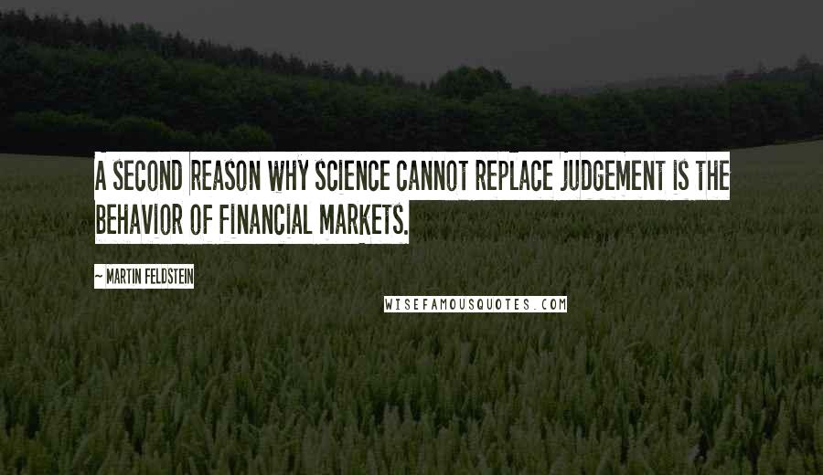 Martin Feldstein Quotes: A second reason why science cannot replace judgement is the behavior of financial markets.