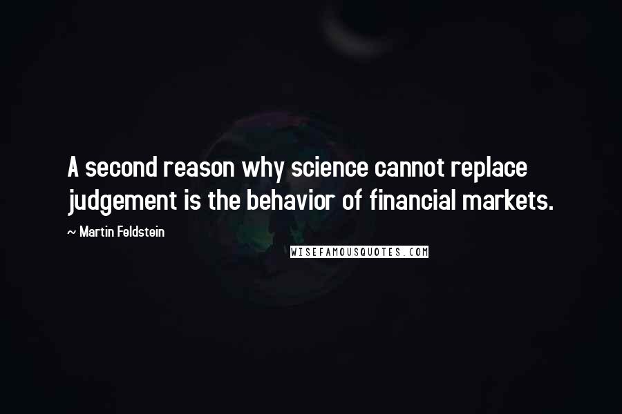 Martin Feldstein Quotes: A second reason why science cannot replace judgement is the behavior of financial markets.