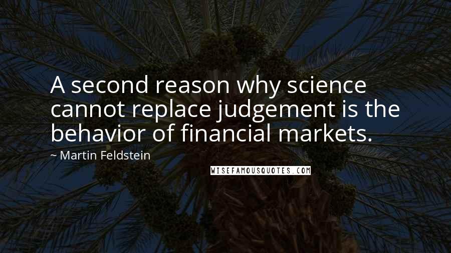 Martin Feldstein Quotes: A second reason why science cannot replace judgement is the behavior of financial markets.