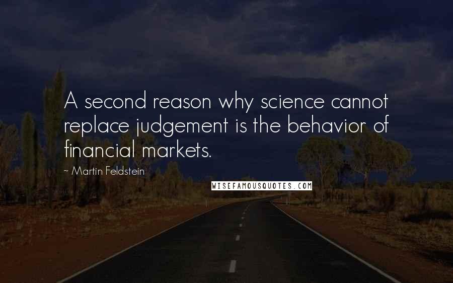 Martin Feldstein Quotes: A second reason why science cannot replace judgement is the behavior of financial markets.