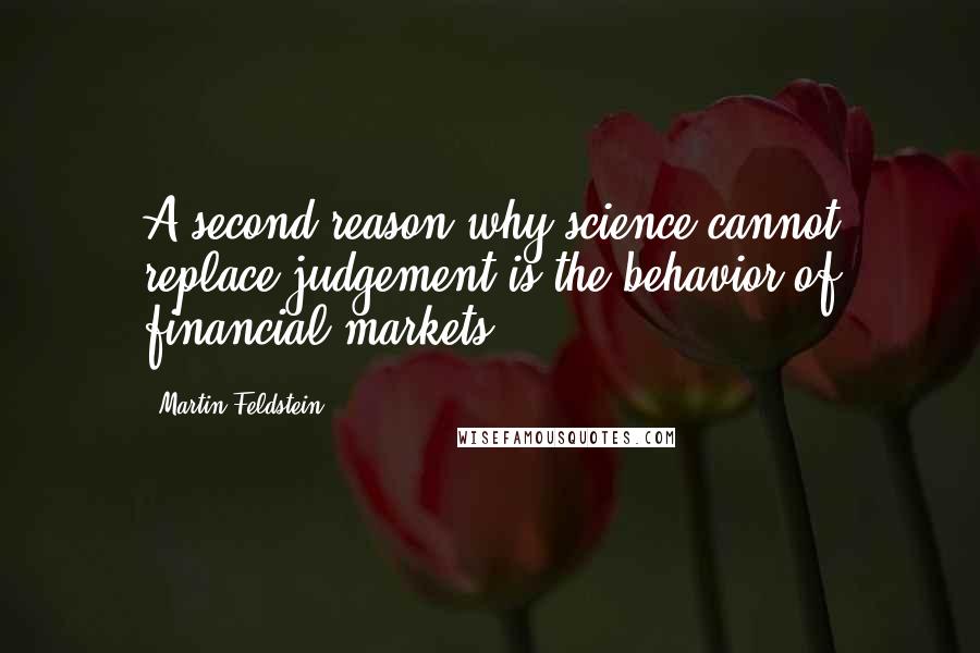 Martin Feldstein Quotes: A second reason why science cannot replace judgement is the behavior of financial markets.