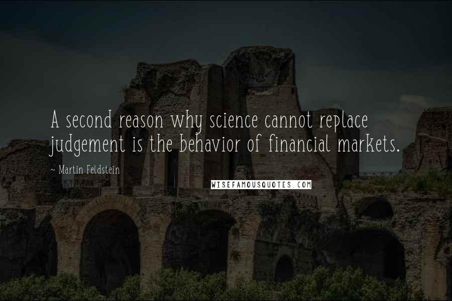 Martin Feldstein Quotes: A second reason why science cannot replace judgement is the behavior of financial markets.