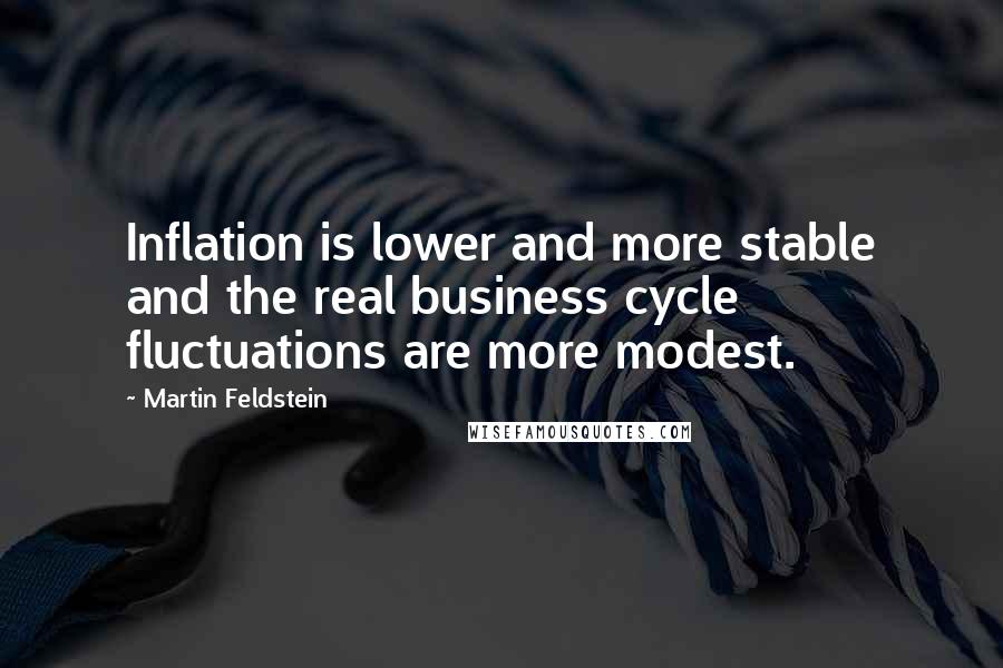Martin Feldstein Quotes: Inflation is lower and more stable and the real business cycle fluctuations are more modest.