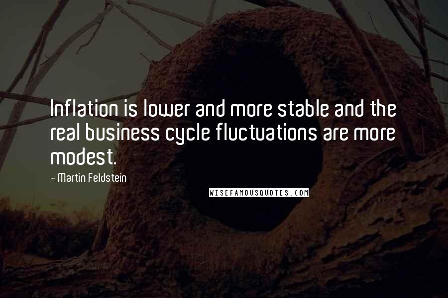 Martin Feldstein Quotes: Inflation is lower and more stable and the real business cycle fluctuations are more modest.