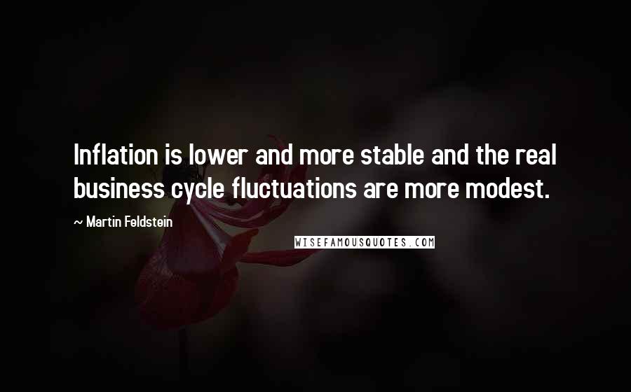 Martin Feldstein Quotes: Inflation is lower and more stable and the real business cycle fluctuations are more modest.