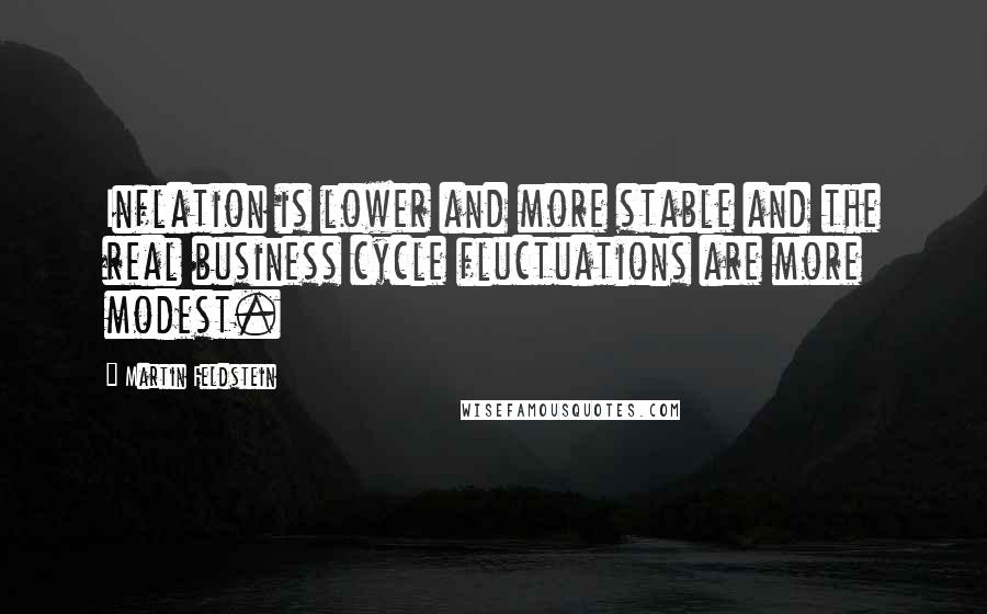 Martin Feldstein Quotes: Inflation is lower and more stable and the real business cycle fluctuations are more modest.