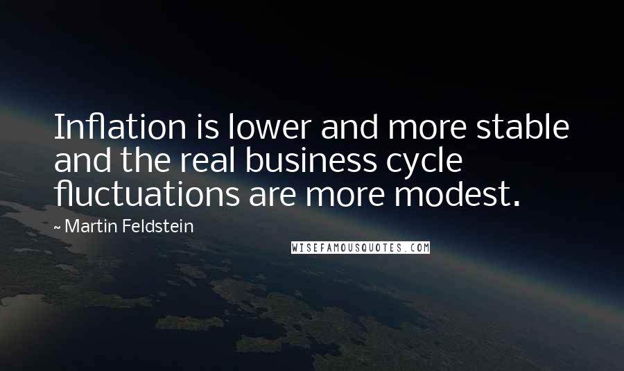 Martin Feldstein Quotes: Inflation is lower and more stable and the real business cycle fluctuations are more modest.