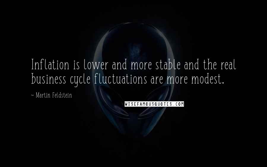 Martin Feldstein Quotes: Inflation is lower and more stable and the real business cycle fluctuations are more modest.