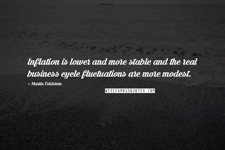 Martin Feldstein Quotes: Inflation is lower and more stable and the real business cycle fluctuations are more modest.