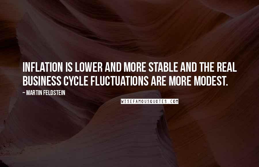 Martin Feldstein Quotes: Inflation is lower and more stable and the real business cycle fluctuations are more modest.