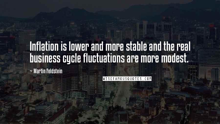 Martin Feldstein Quotes: Inflation is lower and more stable and the real business cycle fluctuations are more modest.