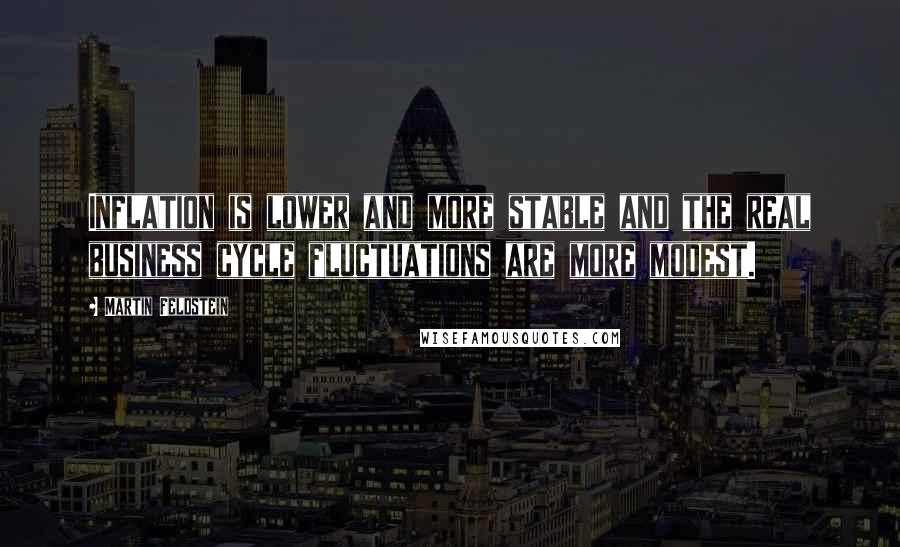 Martin Feldstein Quotes: Inflation is lower and more stable and the real business cycle fluctuations are more modest.
