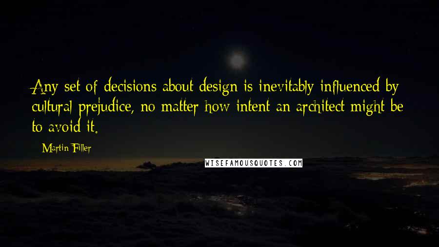 Martin Filler Quotes: Any set of decisions about design is inevitably influenced by cultural prejudice, no matter how intent an architect might be to avoid it.