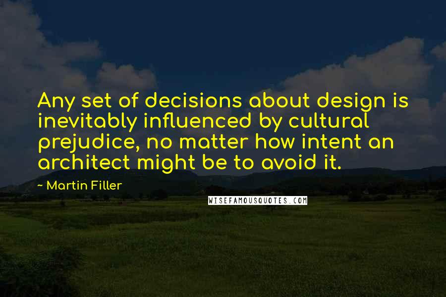 Martin Filler Quotes: Any set of decisions about design is inevitably influenced by cultural prejudice, no matter how intent an architect might be to avoid it.