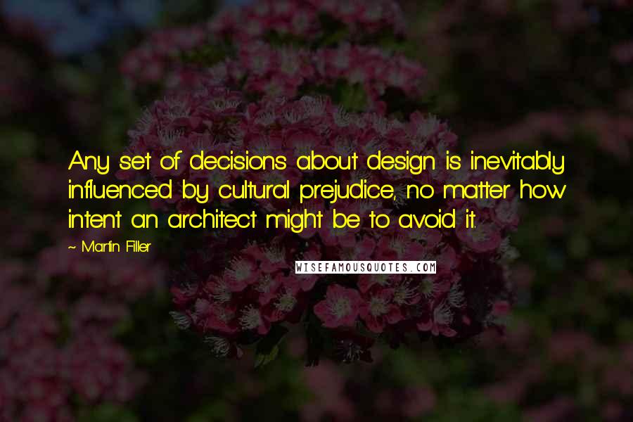 Martin Filler Quotes: Any set of decisions about design is inevitably influenced by cultural prejudice, no matter how intent an architect might be to avoid it.