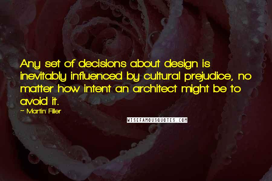 Martin Filler Quotes: Any set of decisions about design is inevitably influenced by cultural prejudice, no matter how intent an architect might be to avoid it.