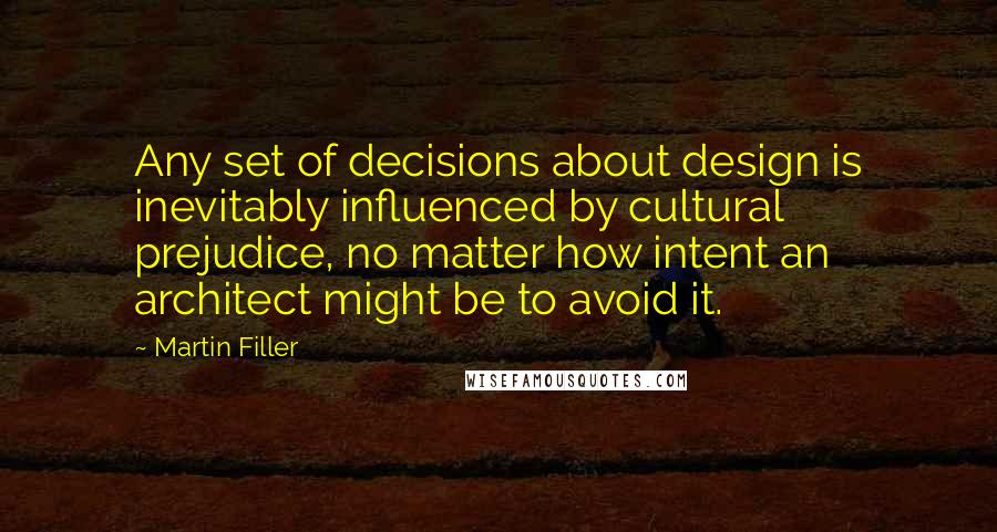 Martin Filler Quotes: Any set of decisions about design is inevitably influenced by cultural prejudice, no matter how intent an architect might be to avoid it.