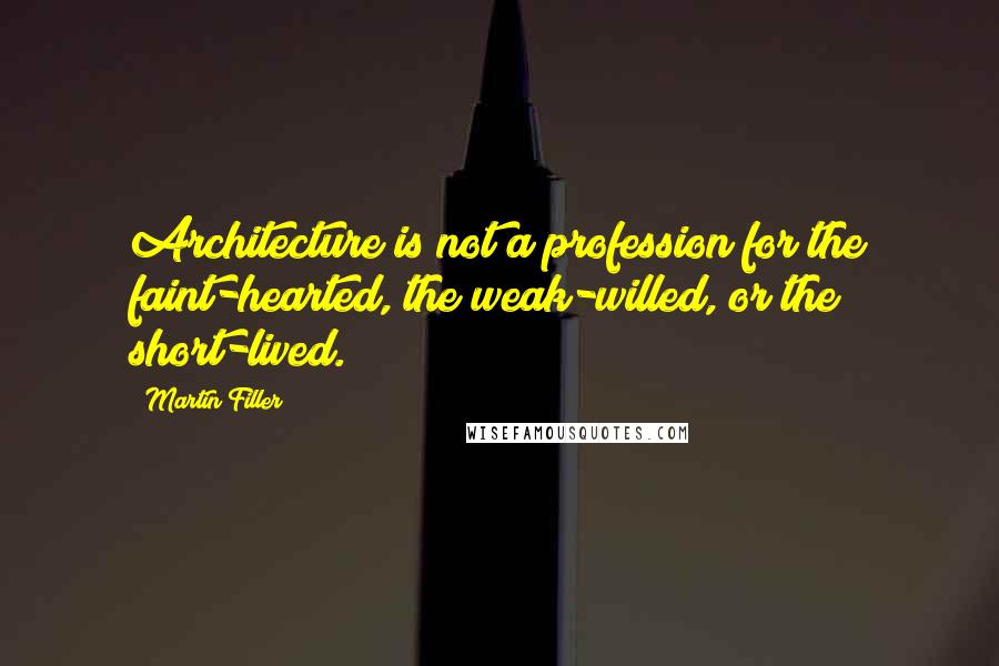 Martin Filler Quotes: Architecture is not a profession for the faint-hearted, the weak-willed, or the short-lived.