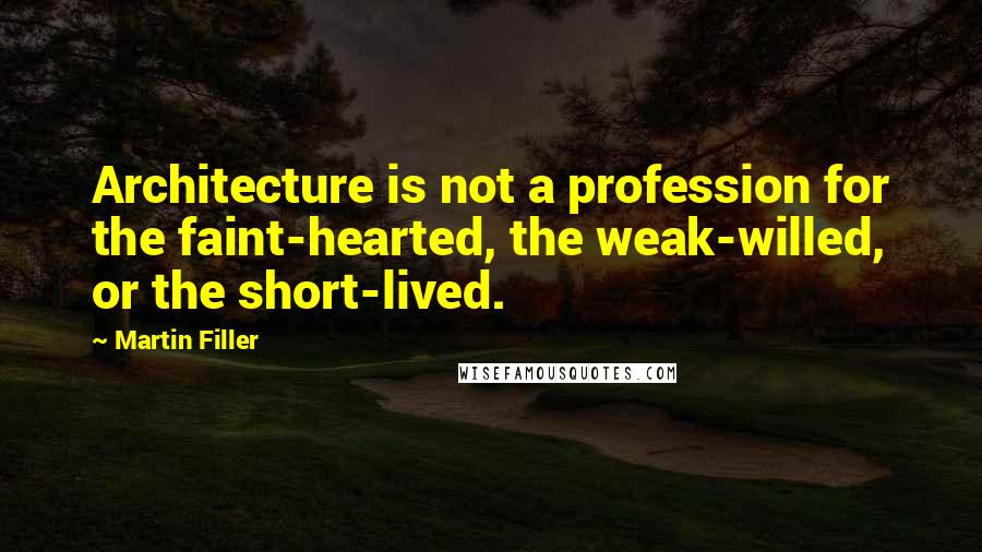 Martin Filler Quotes: Architecture is not a profession for the faint-hearted, the weak-willed, or the short-lived.