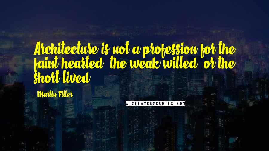 Martin Filler Quotes: Architecture is not a profession for the faint-hearted, the weak-willed, or the short-lived.