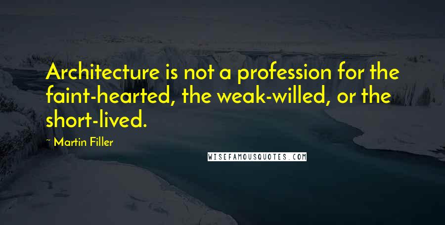 Martin Filler Quotes: Architecture is not a profession for the faint-hearted, the weak-willed, or the short-lived.