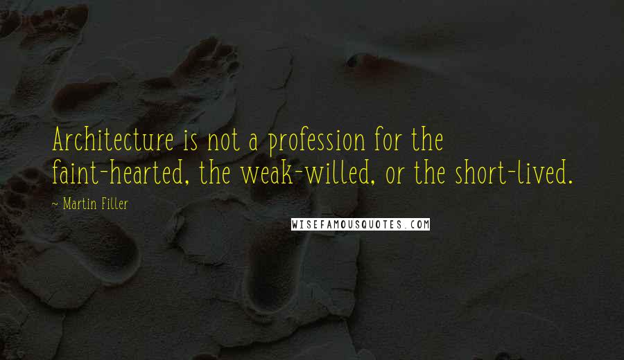 Martin Filler Quotes: Architecture is not a profession for the faint-hearted, the weak-willed, or the short-lived.