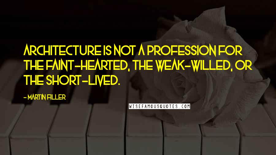 Martin Filler Quotes: Architecture is not a profession for the faint-hearted, the weak-willed, or the short-lived.