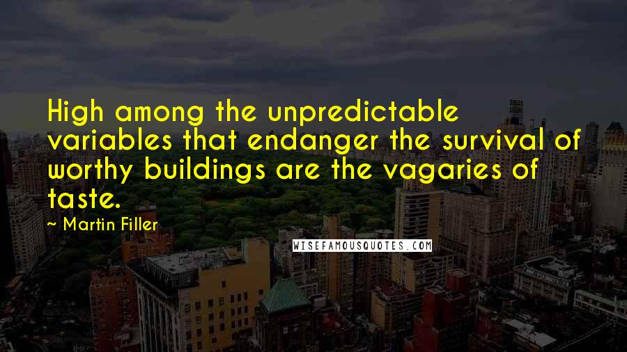 Martin Filler Quotes: High among the unpredictable variables that endanger the survival of worthy buildings are the vagaries of taste.
