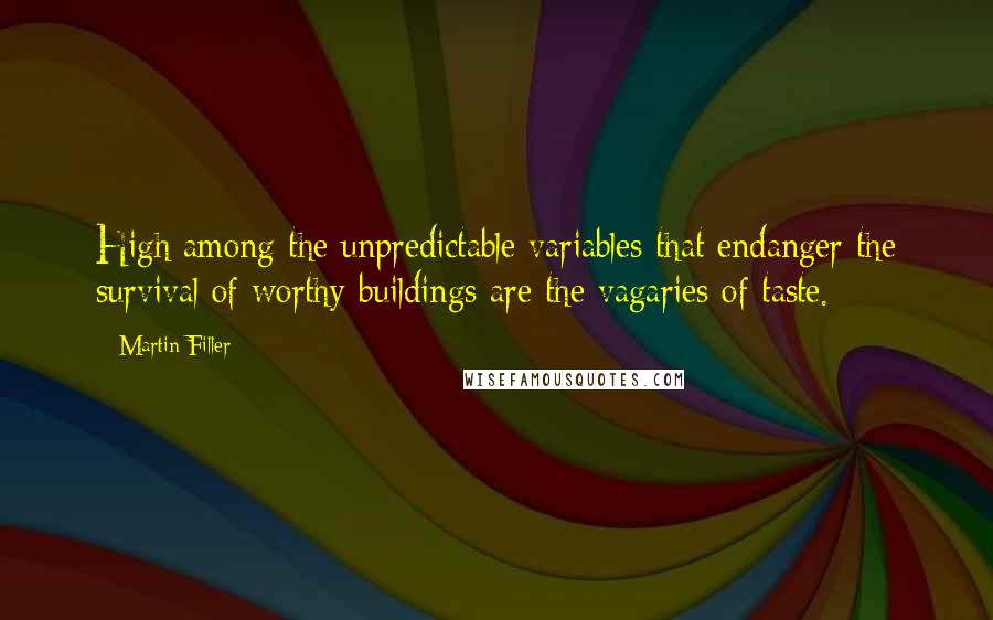Martin Filler Quotes: High among the unpredictable variables that endanger the survival of worthy buildings are the vagaries of taste.