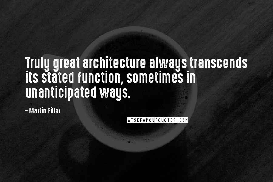 Martin Filler Quotes: Truly great architecture always transcends its stated function, sometimes in unanticipated ways.