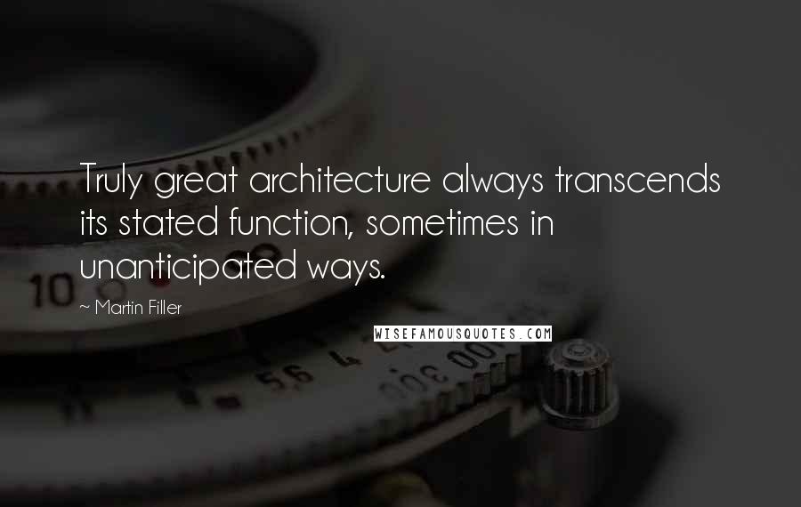 Martin Filler Quotes: Truly great architecture always transcends its stated function, sometimes in unanticipated ways.