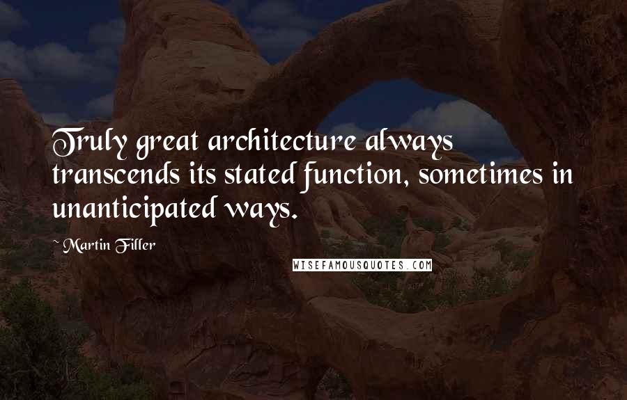 Martin Filler Quotes: Truly great architecture always transcends its stated function, sometimes in unanticipated ways.