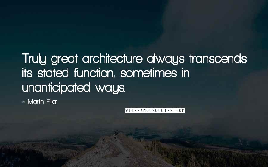 Martin Filler Quotes: Truly great architecture always transcends its stated function, sometimes in unanticipated ways.