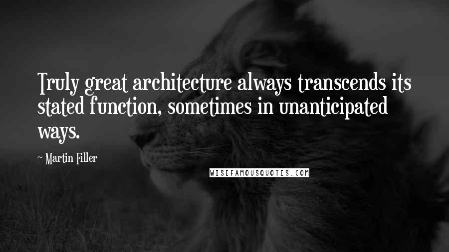 Martin Filler Quotes: Truly great architecture always transcends its stated function, sometimes in unanticipated ways.