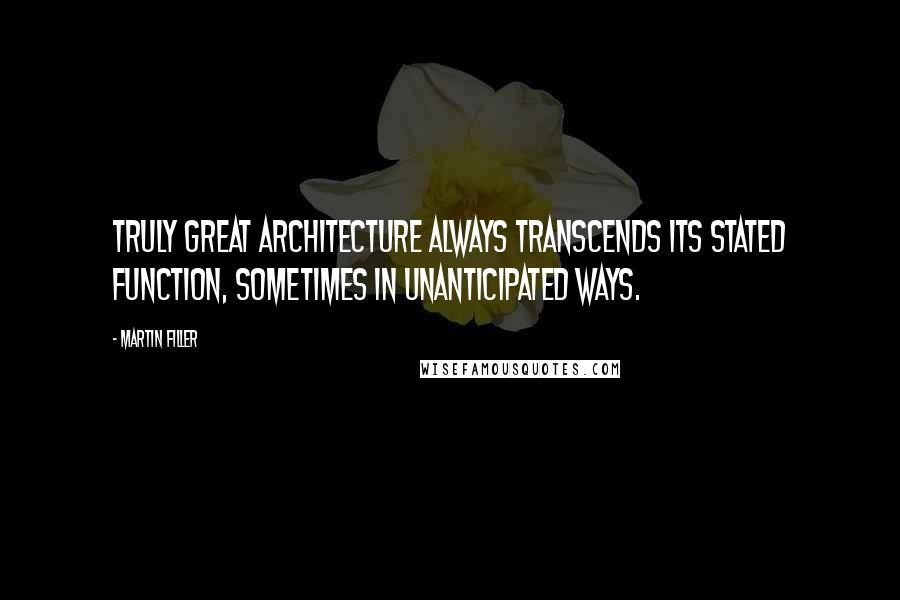 Martin Filler Quotes: Truly great architecture always transcends its stated function, sometimes in unanticipated ways.