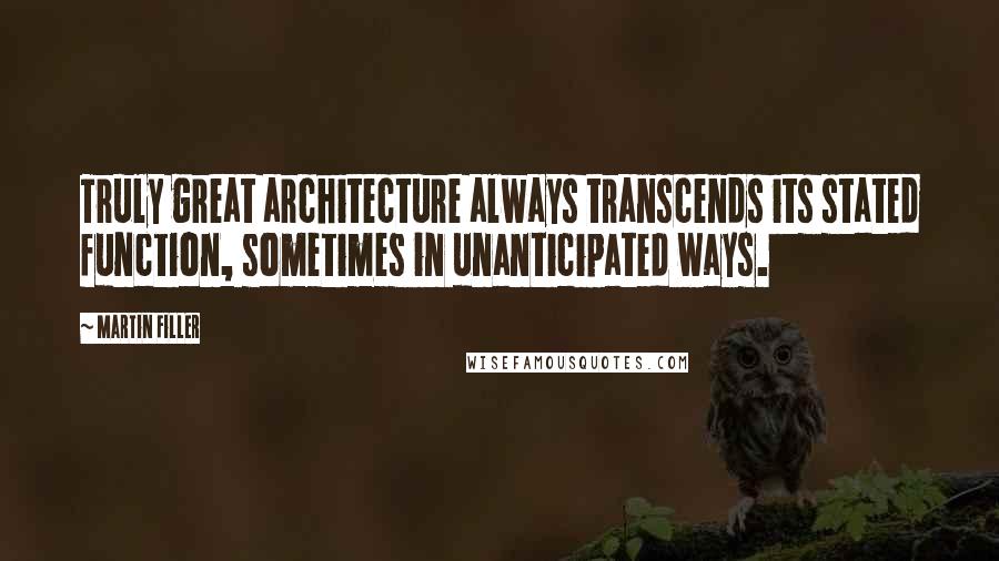 Martin Filler Quotes: Truly great architecture always transcends its stated function, sometimes in unanticipated ways.