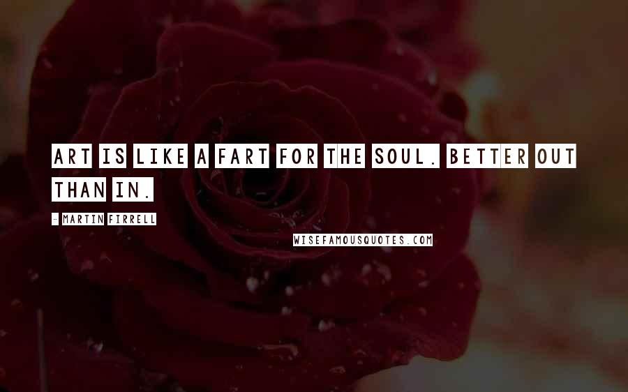 Martin Firrell Quotes: Art is like a fart for the soul. Better out than in.