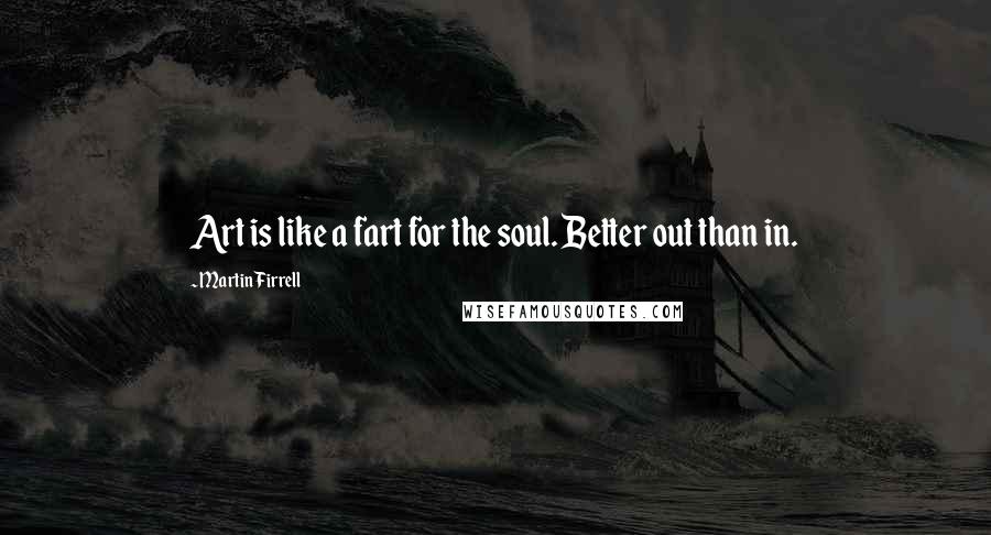 Martin Firrell Quotes: Art is like a fart for the soul. Better out than in.