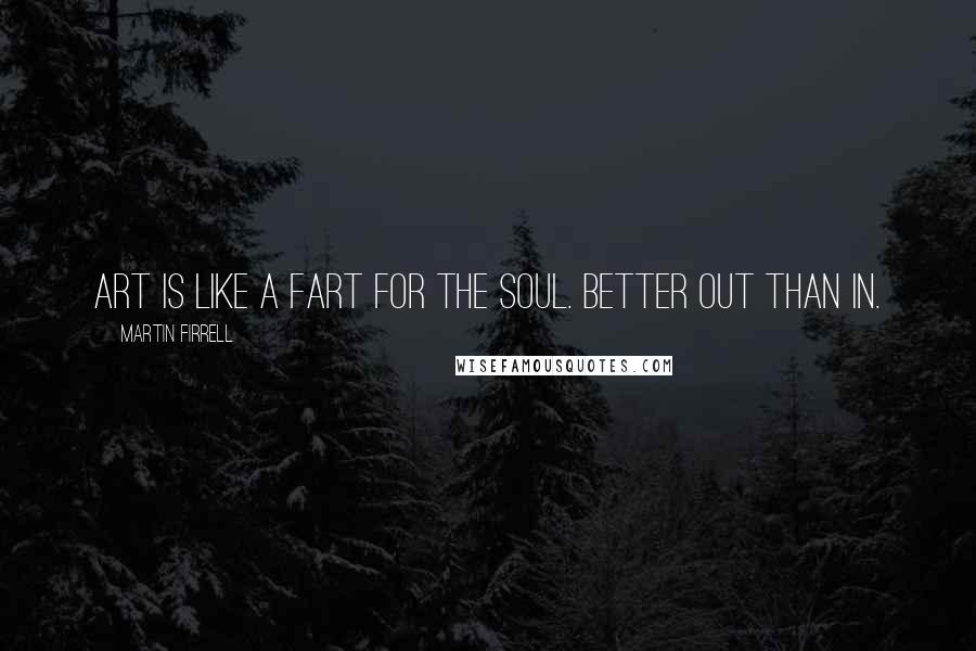 Martin Firrell Quotes: Art is like a fart for the soul. Better out than in.