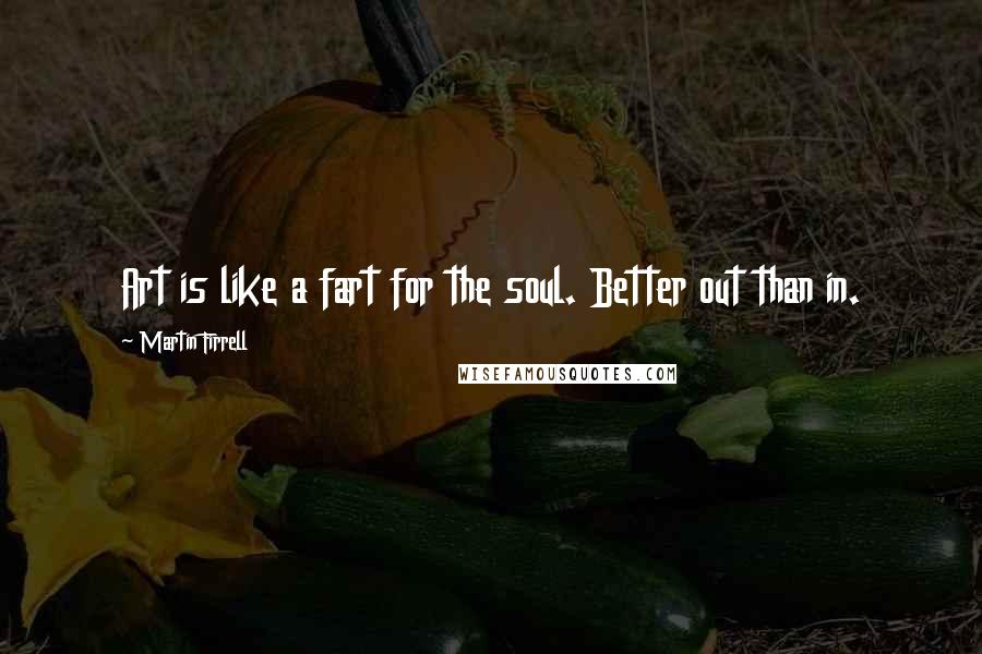 Martin Firrell Quotes: Art is like a fart for the soul. Better out than in.