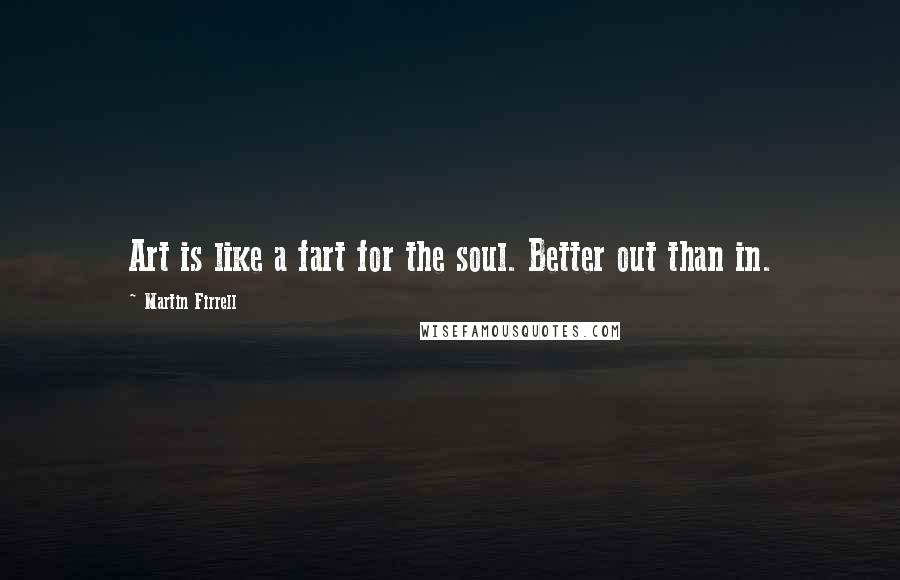 Martin Firrell Quotes: Art is like a fart for the soul. Better out than in.