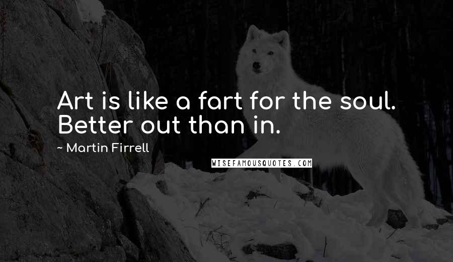 Martin Firrell Quotes: Art is like a fart for the soul. Better out than in.