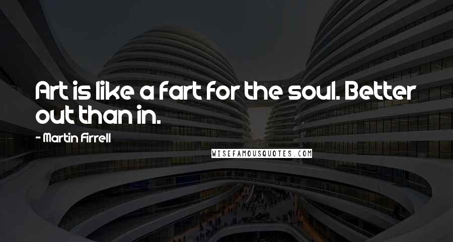 Martin Firrell Quotes: Art is like a fart for the soul. Better out than in.